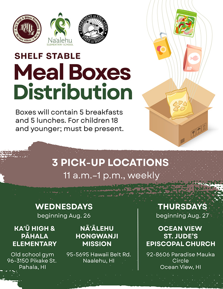Flyer with meal box distribution dates for children 18 and younger. Every Wednesday at Ka‘ū High & Pahala Elementary and Nā‘alehu Hongwanji Mission and every Thursday at Ocean View St. Judeʻs Episcopal Church in Ocean View from 11 a.m. to 1 p.m.