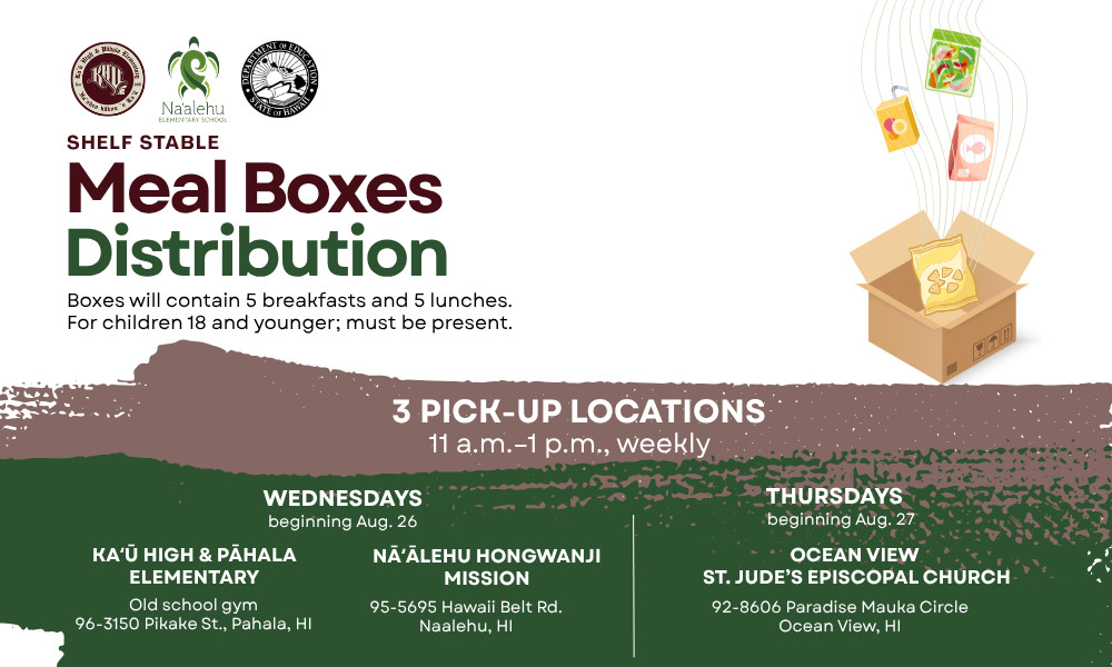 Flyer with meal box distribution dates for children 18 and younger. Every Wednesday at Ka‘ū High & Pahala Elementary and Nā‘alehu Hongwanji Mission and every Thursday at Ocean View St. Judeʻs Episcopal Church in Ocean View from 11 a.m. to 1 p.m.